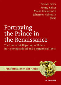 Portraying the Prince in the Renaissance : The Humanist Depiction of Rulers in Historiographical and Biographical Texts - Patrick Baker