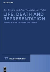 Life, Death and Representation : Some New Work on Roman Sarcophagi - Jas Elsner