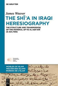 The Shīʿa in Iraqi Heresiography : The Structure and Transmission of the Material Up to Al-Ashʿarī (D.324/935) - James Weaver