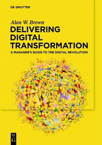 Delivering Digital Transformation : A Manager's Guide to the Digital Revolution - Alan W. Brown