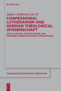 Confessional Lutheranism and German Theological Wissenschaft : Adolf Harleß, August Vilmar, and Johannes Christian Konrad Von Hofmann - James Ambrose Lee II