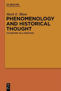 Phenomenology and Historical Thought : Its History as a Practice - Mark E. Blum