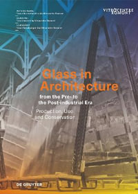 Glass in Architecture from the Pre- to the Post-industrial Era : Production, Use and Conservation - Sophie Wolf