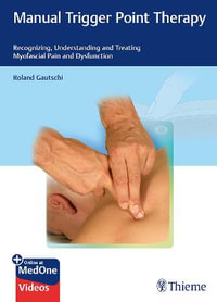 Manual Trigger Point Therapy : Recognizing, Understanding, and Treating Myofascial Pain and Dysfunction - Roland Gautschi