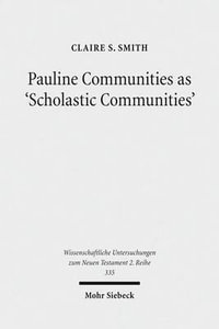 Pauline Communities as 'Scholastic Communities' : A Study of the Vocabulary of 'Teaching' in 1 Corinthians, 1 and 2 Timothy and Titus - Claire S. Smith