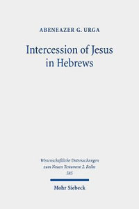 Intercession of Jesus in Hebrews : The Background and Nature of Jesus' Heavenly Intercession in the Epistle to the Hebrews - Abeneazer G. Urga