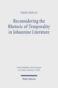 Reconsidering the Rhetoric of Temporality in Johannine Literature : Wissenschaftliche Untersuchungen zum Neuen Testament 2. Reihe - Chang Seong An