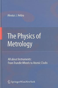 The Physics of Metrology : All about Instruments: From Trundle Wheels to Atomic Clocks - Alexius J. Hebra