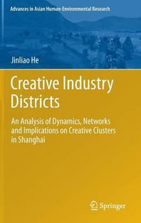 Creative Industry Districts : An Analysis of Dynamics, Networks and Implications on Creative Clusters in Shanghai - Jinliao He