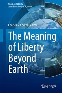 The Meaning of Liberty Beyond Earth : Space and Society - Charles S. Cockell