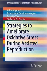 Strategies to Ameliorate Oxidative Stress During Assisted Reproduction : Springerbriefs in Reproductive Biology - Ashok Agarwal