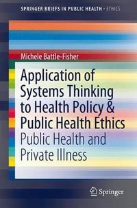 Application of Systems Thinking to Health Policy & Public Health Ethics : Public Health and Private Illness - Michele Battle-Fisher