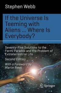 If the Universe Is Teeming with Aliens ... WHERE IS EVERYBODY? : Seventy-Five Solutions to the Fermi Paradox and the Problem of Extraterrestrial Life - Stephen Webb