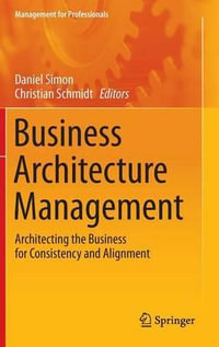 Business Architecture Management : Architecting the Business for Consistency and Alignment - Daniel Simon