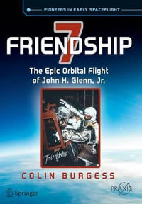 Friendship 7 : The Epic Orbital Flight of John H. Glenn, Jr. - Colin Burgess