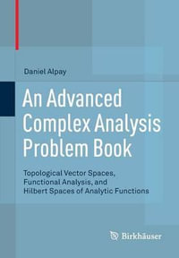 An Advanced Complex Analysis Problem Book : Topological Vector Spaces, Functional Analysis, and Hilbert Spaces of Analytic Functions - Daniel Alpay