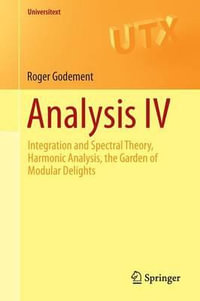 Analysis IV : Integration and Spectral Theory, Harmonic Analysis, the Garden of Modular Delights - Roger Godement