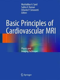 Basic Principles of Cardiovascular MRI : Physics and Imaging Techniques - Mushabbar A. Syed