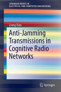 Anti-Jamming Transmissions in Cognitive Radio Networks : SpringerBriefs in Electrical and Computer Engineering - Liang Xiao