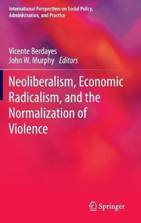 Neoliberalism, Economic Radicalism, and the Normalization of Violence : International Perspectives on Social Policy, Administration, and Practice - Vicente Berdayes