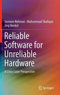 Reliable Software for Unreliable Hardware : A Cross Layer Perspective - Semeen Rehman