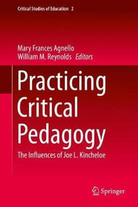 Practicing Critical Pedagogy : The Influences of Joe L. Kincheloe - Mary Frances Agnello