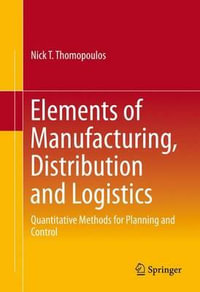 Elements of Manufacturing, Distribution and Logistics : Quantitative Methods for Planning and Control - Nick T. Thomopoulos