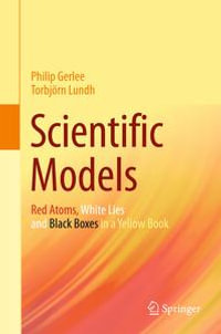 Scientific Models : Red Atoms, White Lies and Black Boxes in a Yellow Book - Philip Gerlee