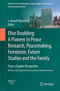 Elise Boulding : A Pioneer in Peace Research, Peacemaking, Feminism, Future Studies and the Family : From a Quaker Perspective - J. Russell Boulding