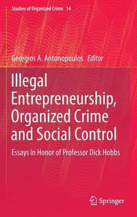 Illegal Entrepreneurship, Organized Crime and Social Control : Essays in Honor of Professor Dick Hobbs - Georgios A. Antonopoulos