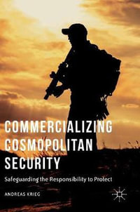 Commercializing Cosmopolitan Security : Safeguarding the Responsibility to Protect - Andreas Krieg