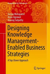 Designing Knowledge Management-Enabled Business Strategies : A Top-Down Approach - Sanjay Mohapatra