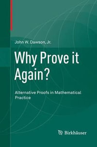 Why Prove it Again? : Alternative Proofs in Mathematical Practice - Jr. John W. Dawson