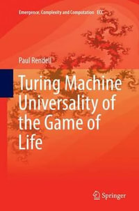 Turing Machine Universality of the Game of Life : Emergence, Complexity and Computation - Paul Rendell