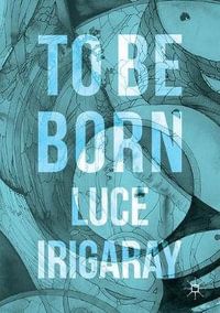 To Be Born : Genesis of a New Human Being - Luce Irigaray