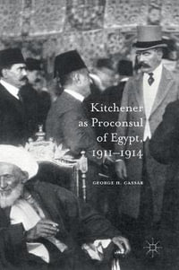 Kitchener as Proconsul of Egypt, 1911-1914 - George.H. Cassar