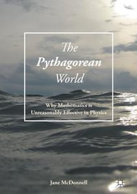 The Pythagorean World : Why Mathematics Is Unreasonably Effective In Physics - Jane McDonnell