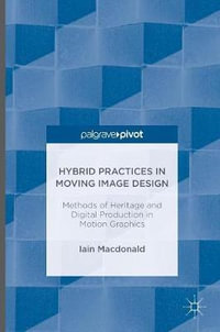 Hybrid Practices in Moving Image Design : Methods of Heritage and Digital Production in Motion Graphics - Iain Macdonald