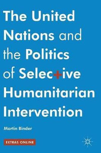 The United Nations and the Politics of Selective Humanitarian Intervention - Martin Binder