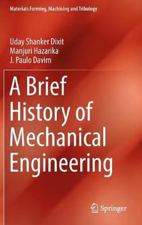 A Brief History of Mechanical Engineering : Materials Forming, Machining and Tribology - Uday Shanker Dixit