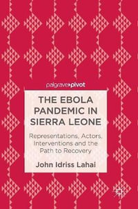 The Ebola Pandemic in Sierra Leone : Representations, Actors, Interventions and the Path to Recovery - John Idriss Lahai