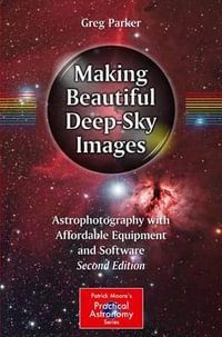 Making Beautiful Deep-Sky Images : Astrophotography with Affordable Equipment and Software - Greg Parker