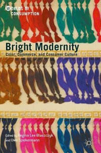 Bright Modernity : Color, Commerce, and Consumer Culture - Regina Lee Blaszczyk