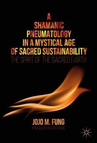 A Shamanic Pneumatology in a Mystical Age of Sacred Sustainability : The Spirit of the Sacred Earth - Jojo M. Fung