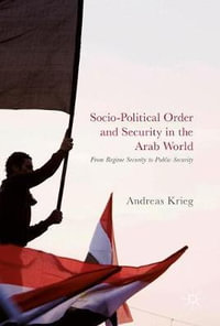 Socio-Political Order and Security in the Arab World : From Regime Security to Public Security - Andreas Krieg