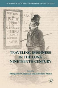 Traveling Irishness in the Long Nineteenth Century : New Directions in Irish and Irish American Literature - Marguérite Corporaal