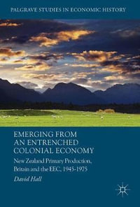 Emerging from an Entrenched Colonial Economy : New Zealand Primary Production, Britain and the EEC, 1945 - 1975 - David Hall