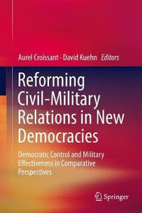 Reforming Civil-Military Relations in New Democracies : Democratic Control and Military Effectiveness in Comparative Perspectives - Aurel Croissant