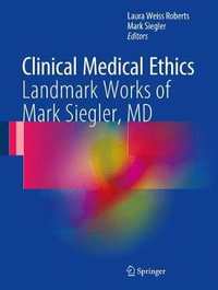 Clinical Medical Ethics : Landmark Works of Mark Siegler, MD - Laura Weiss Roberts