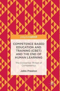 Competence Based Education and Training (CBET) and the End of Human Learning : The Existential Threat of Competency - John Preston